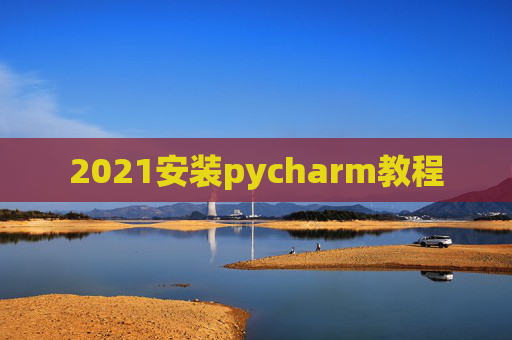 2021安装pycharm教程 2021安装pycharm教程